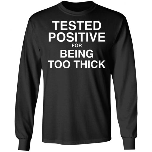 Tested Positive For Being Too Thick Shirt