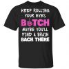 Keep Rolling Your Eyes Bitch Maybe You'll Find A Brain Back There Shirt