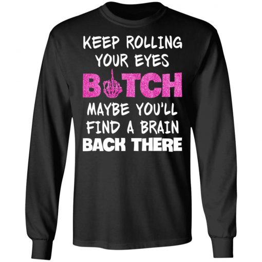 Keep Rolling Your Eyes Bitch Maybe You'll Find A Brain Back There Shirt