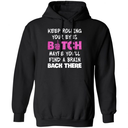 Keep Rolling Your Eyes Bitch Maybe You'll Find A Brain Back There Shirt