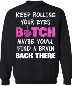 Keep Rolling Your Eyes Bitch Maybe You'll Find A Brain Back There Shirt