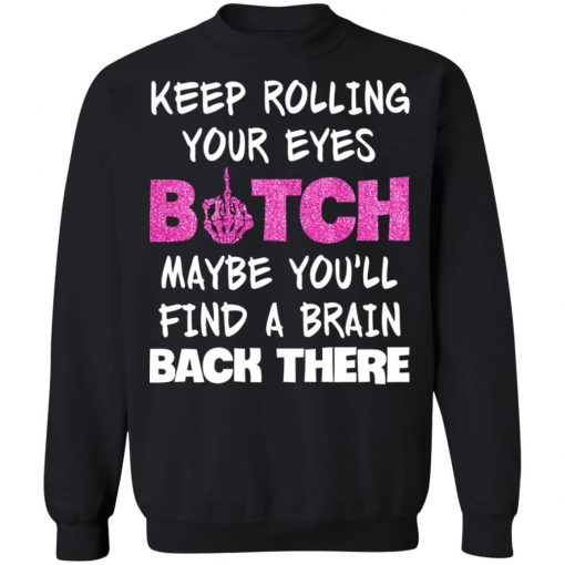 Keep Rolling Your Eyes Bitch Maybe You'll Find A Brain Back There Shirt