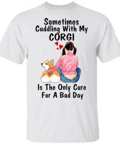 Sometimes Cudding With My Corgi Is the Only Cure For A Bad Day Shirt