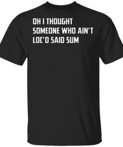 Oh I Thought Someone Who Ain’t Loc’d Said Sum Shirt