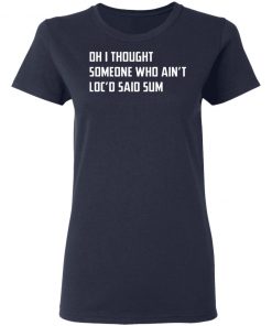 Oh I Thought Someone Who Ain’t Loc’d Said Sum Shirt