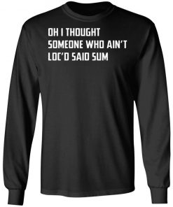 Oh I Thought Someone Who Ain’t Loc’d Said Sum Shirt