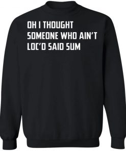 Oh I Thought Someone Who Ain’t Loc’d Said Sum Shirt