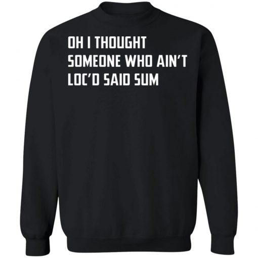 Oh I Thought Someone Who Ain’t Loc’d Said Sum Shirt