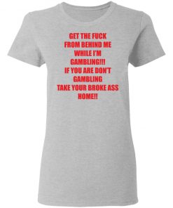 Get The Fuck From Behind Me While I Am Gambling Shirt