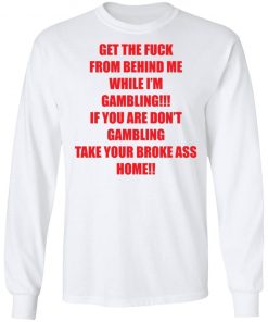 Get The Fuck From Behind Me While I Am Gambling Shirt