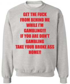 Get The Fuck From Behind Me While I Am Gambling Shirt