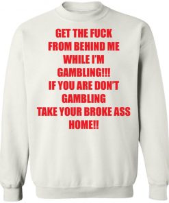 Get The Fuck From Behind Me While I Am Gambling Shirt
