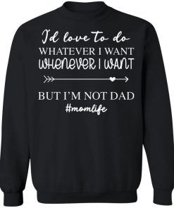 I’d Love To Do Whatever I Want But I’m Not A Dad Shirt