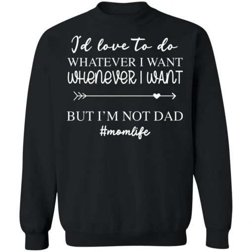 I’d Love To Do Whatever I Want But I’m Not A Dad Shirt