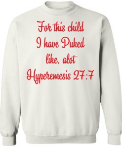 For This Child I Have Puked Like Alot Hyperemesis 27 7 Shirt