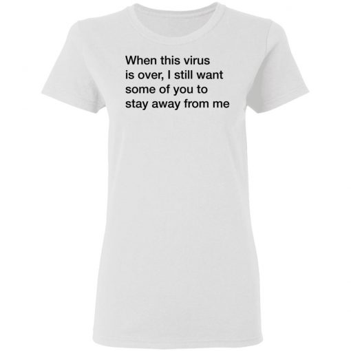 When This Virus Is Over I Still Want Some Of You To Stay Away From Me Shirt