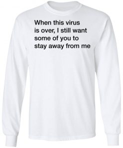 When This Virus Is Over I Still Want Some Of You To Stay Away From Me Shirt