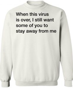 When This Virus Is Over I Still Want Some Of You To Stay Away From Me Shirt