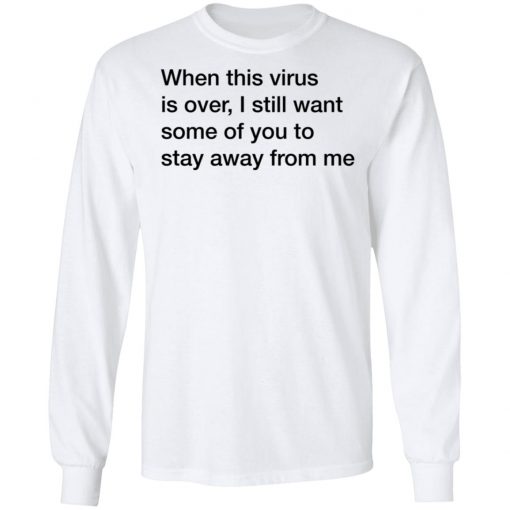 When This Virus Is Over I Still Want Some Of You To Stay Away From Me Shirt