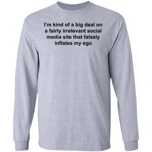 I'm Kind Of A Big Deal On A Fairly Irrelevant Social Media Site That Falsely Inflates My Ego Shirt