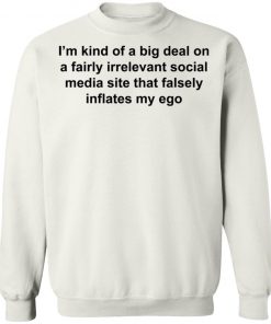 I'm Kind Of A Big Deal On A Fairly Irrelevant Social Media Site That Falsely Inflates My Ego Shirt