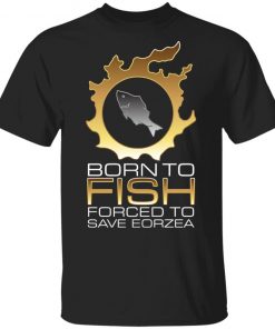 EDGY FSH Essential - Born To Fish Forced To Save Eorzea Shirt