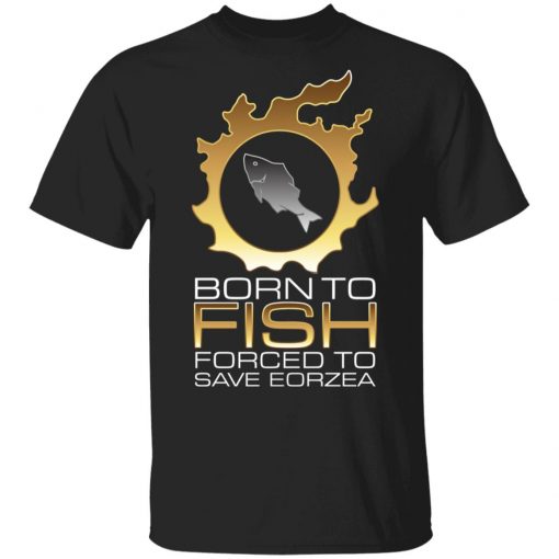 EDGY FSH Essential - Born To Fish Forced To Save Eorzea Shirt