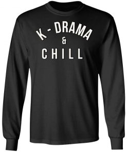 K Drama And Chill Shirt, Hoodie, Long Sleeve