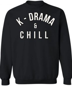 K Drama And Chill Shirt, Hoodie, Long Sleeve