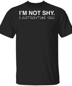 I'm Not Shy I Just Don't Like You Shirt