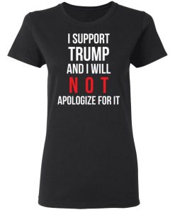 I Support Trump And I Will Not Apologize For It Shirt