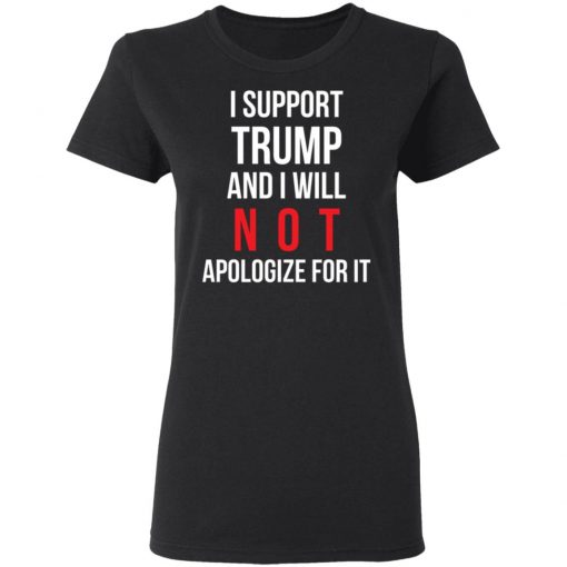 I Support Trump And I Will Not Apologize For It Shirt