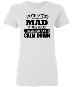 I Hate Getting Mad It Takes Me Like Two And A Half Years To Calm Down Shirt