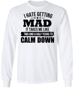 I Hate Getting Mad It Takes Me Like Two And A Half Years To Calm Down Shirt