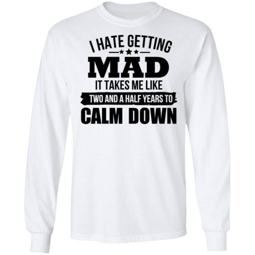 I Hate Getting Mad It Takes Me Like Two And A Half Years To Calm Down Shirt