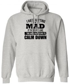 I Hate Getting Mad It Takes Me Like Two And A Half Years To Calm Down Shirt