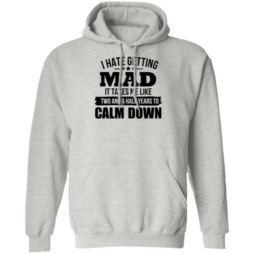 I Hate Getting Mad It Takes Me Like Two And A Half Years To Calm Down Shirt