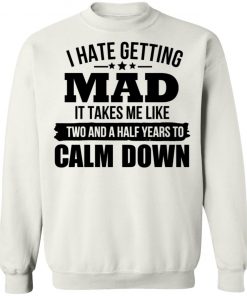 I Hate Getting Mad It Takes Me Like Two And A Half Years To Calm Down Shirt