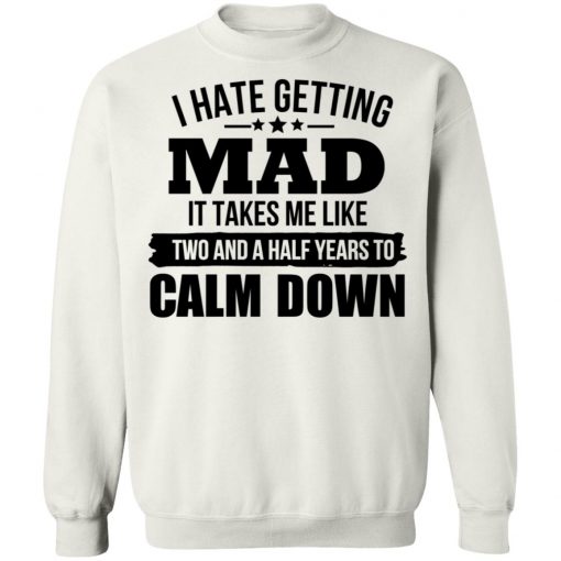 I Hate Getting Mad It Takes Me Like Two And A Half Years To Calm Down Shirt