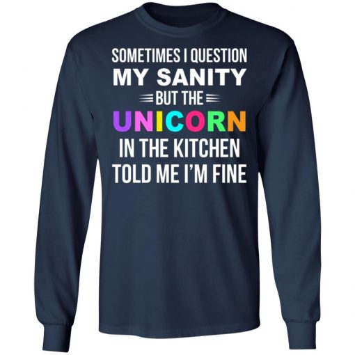 Sometimes I Question My Sanity But The Unicorn In The Kitchen Told Me I'm Fine Shirt