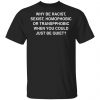 Why Be Racist, Sexist, Homophobic or Transphobic When You Could Just Be Quiet Shirt