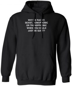 Why Be Racist, Sexist, Homophobic or Transphobic When You Could Just Be Quiet Shirt