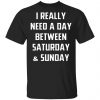 I Really Need A Day Between Saturday And Sunday Shirt