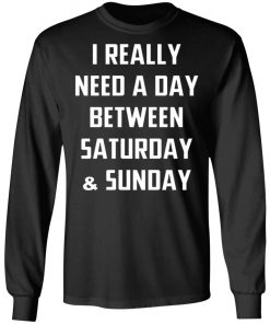 I Really Need A Day Between Saturday And Sunday Shirt