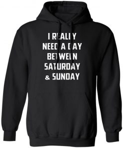 I Really Need A Day Between Saturday And Sunday Shirt