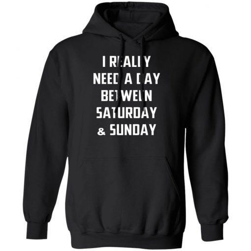 I Really Need A Day Between Saturday And Sunday Shirt