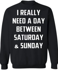 I Really Need A Day Between Saturday And Sunday Shirt