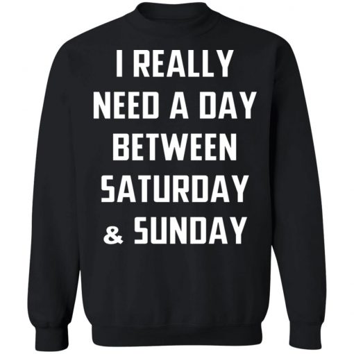 I Really Need A Day Between Saturday And Sunday Shirt