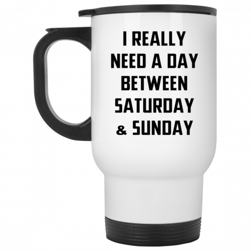 I Really Need A Day Between Saturday And Sunday Mug, Coffee Mug, Travel Mug