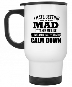 I Hate Getting Mad It Takes Me Like Two And A Half Years To Calm Down Mug, Coffee Mug, Travel Mug